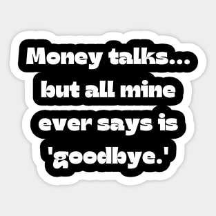 Funny money quote: Money talks... but all mine ever says is 'goodbye.' Sticker